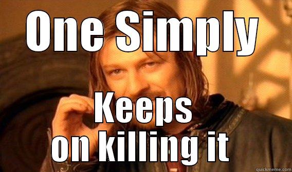 ONE SIMPLY KEEPS ON KILLING IT  One Does Not Simply