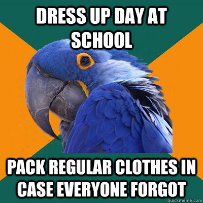 dress up day at school pack regular clothes in case everyone forgot  Paranoid Parrot