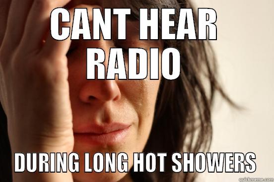 CANT HEAR RADIO DURING LONG HOT SHOWERS First World Problems