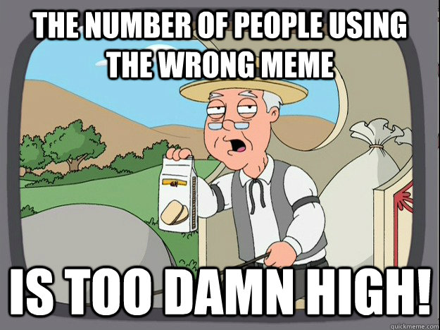 the number of people using the wrong meme is too damn high!  Pepperidge Farm Remembers