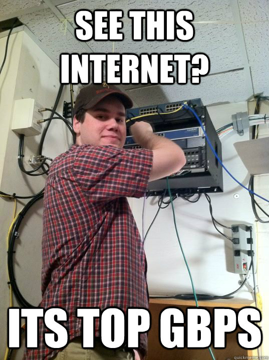 SEE THIS INTERNET? ITS TOP GBPS  