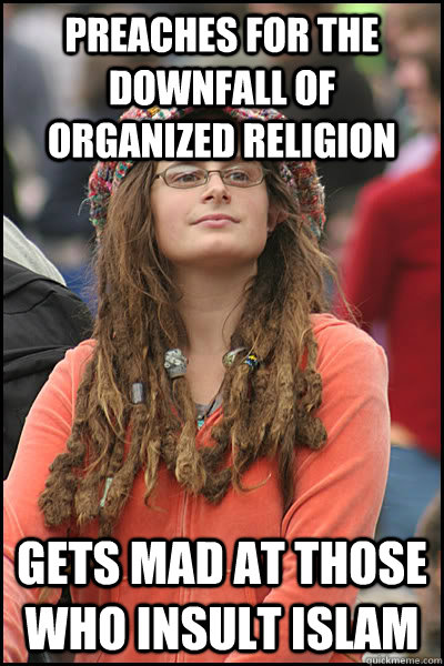 Preaches for the downfall of organized religion Gets mad at those who insult islam   College Liberal