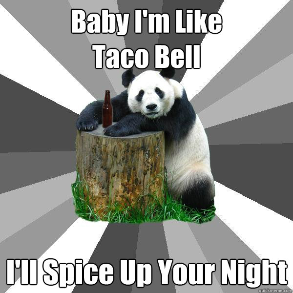 Baby I'm Like 
Taco Bell  I'll Spice Up Your Night - Baby I'm Like 
Taco Bell  I'll Spice Up Your Night  Pickup-Line Panda