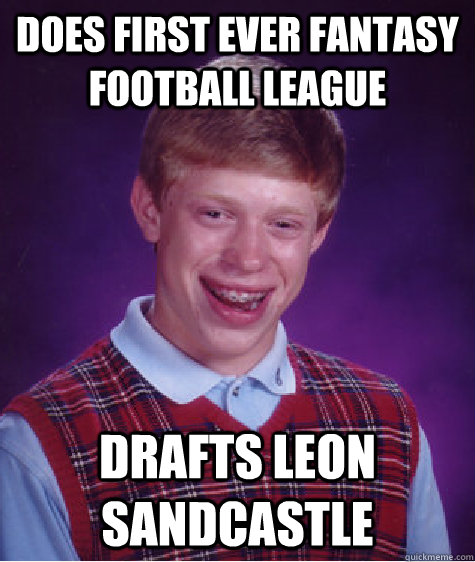 Does first ever fantasy football league  Drafts Leon Sandcastle  Badluckbrian