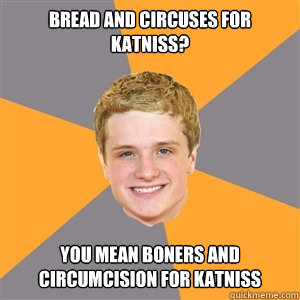 Bread and Circuses for katniss? you mean boners and circumcision for katniss  Peeta Mellark
