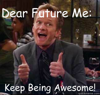Dear Future Me: Keep Being Awesome!  Keep Being Awesome