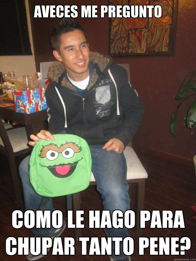 aveces me pregunto ¿Como le hago para chupar tanto pene?  