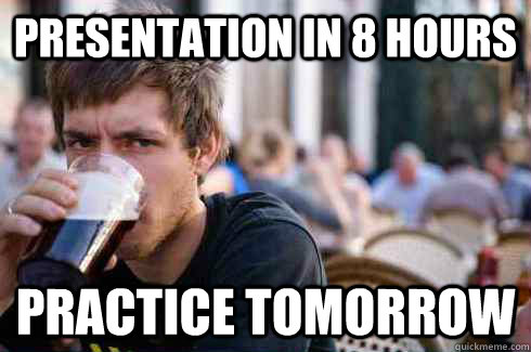 PRESENTATION In 8 hours practice tomorrow  Lazy College Senior