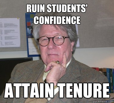 Ruin students' confidence attain tenure  Humanities Professor