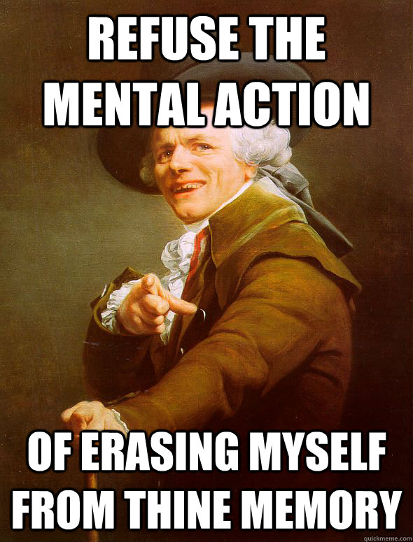 Refuse the mental action of erasing myself from thine memory  Joseph Ducreux