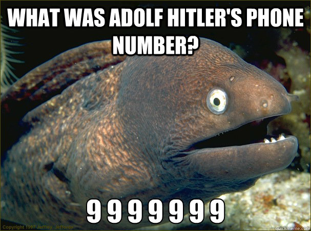 What was Adolf Hitler's phone number? 9 9 9 9 9 9 9  Bad Joke Eel