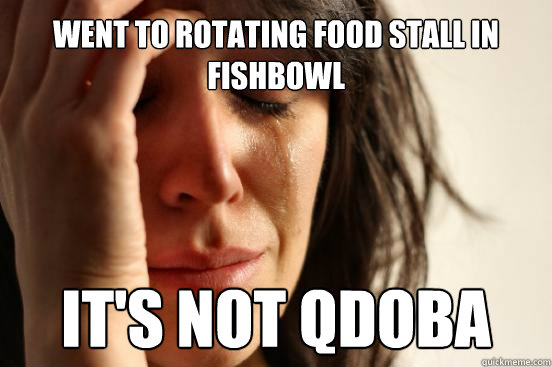 Went to rotating food stall in Fishbowl It's not Qdoba  First World Problems