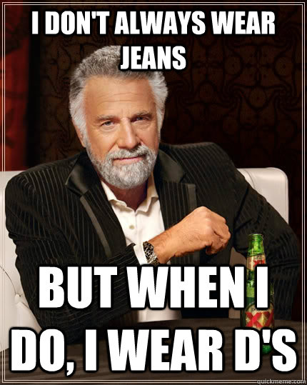 i don't always wear jeans but when I do, I wear d's - i don't always wear jeans but when I do, I wear d's  The Most Interesting Man In The World