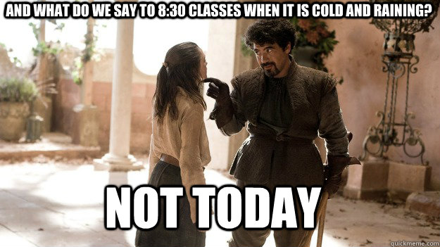 And what do we say to 8:30 classes when it is cold and raining?  Not Today - And what do we say to 8:30 classes when it is cold and raining?  Not Today  Arya not today