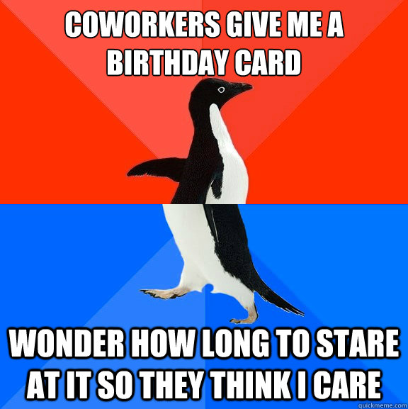coworkers give me a birthday card wonder how long to stare at it so they think i care  Socially Awesome Awkward Penguin