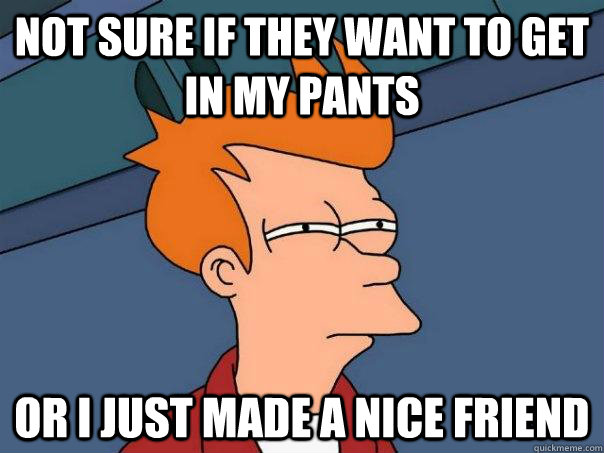 NOT SURE IF THEY WANT TO GET IN MY PANTS OR I JUST MADE A NICE FRIEND  Futurama Fry