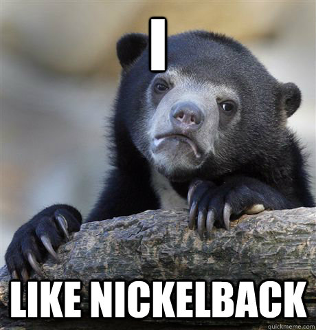 i like nickelback   Confession Bear