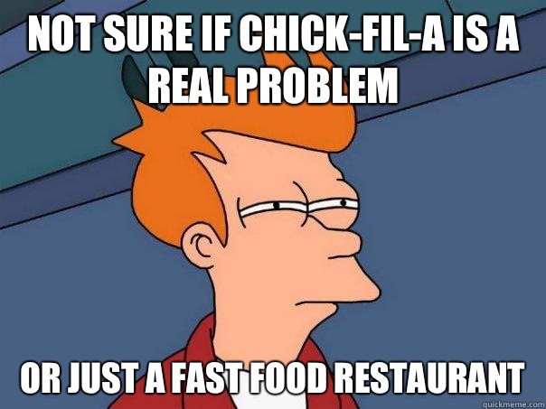 Not sure if Chick-fil-a is a real problem Or just a fast food restaurant  - Not sure if Chick-fil-a is a real problem Or just a fast food restaurant   Futurama Fry