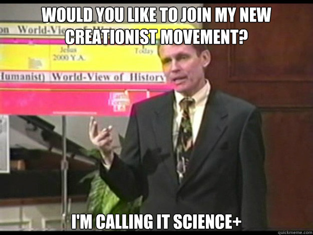 Would you like to join my new Creationist movement? I'm calling it Science+  