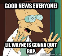 GOOD NEWS EVERYONE! lil wayne is gonna quit rap - GOOD NEWS EVERYONE! lil wayne is gonna quit rap  Scumbag Professor Farnsworth