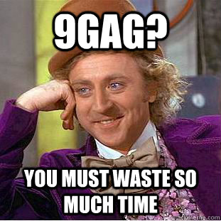 9gag? You must waste so much time - 9gag? You must waste so much time  Creepy Wonka