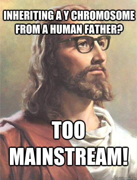 Inheriting a Y chromosome from a human father? Too mainstream!  Hipster jesus