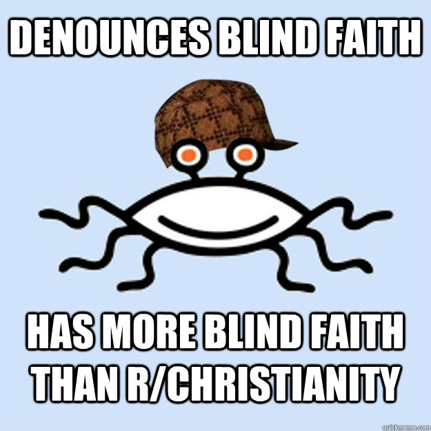 Denounces blind faith Has more blind faith than r/Christianity  Scumbag rAtheism