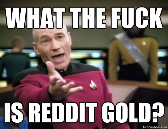 what the fuck is reddit gold?  Annoyed Picard HD