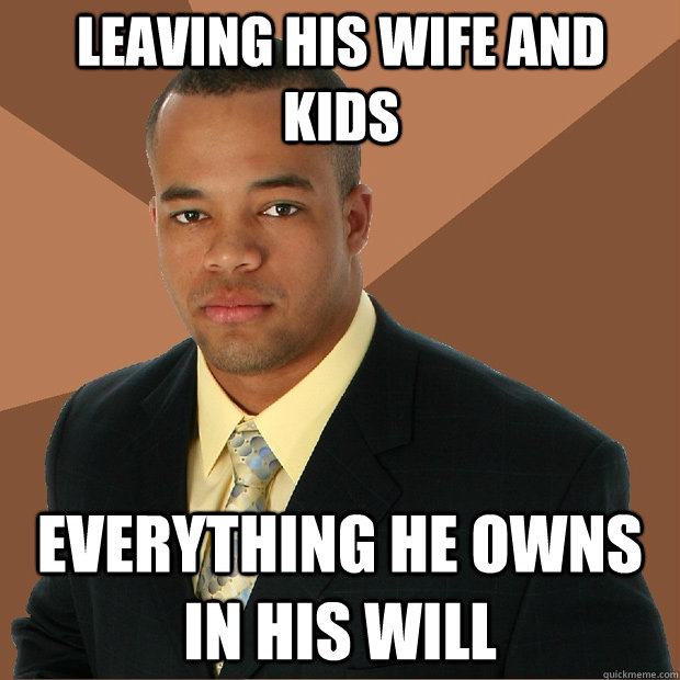 Leaving his wife and kids everything he owns in his will  Successful Black Man