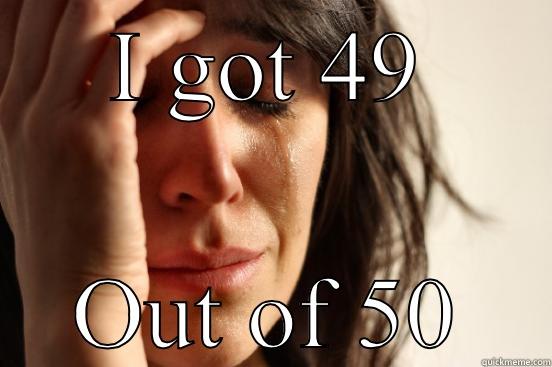 I GOT 49 OUT OF 50 First World Problems