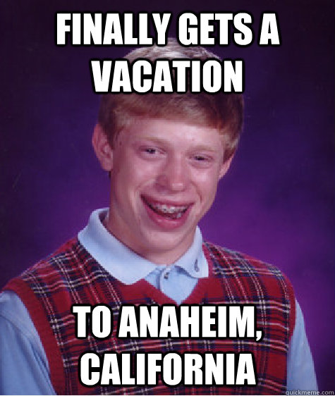 Finally gets a vacation to Anaheim, California  Bad Luck Brian