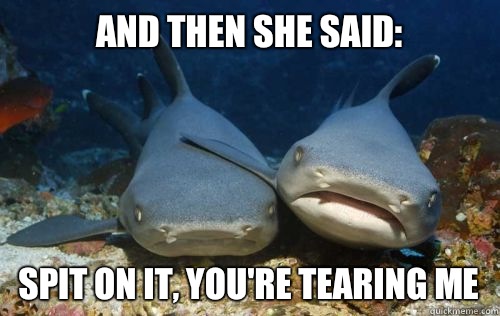  and then she said: Spit on it, you're tearing me  Compassionate Shark Friend
