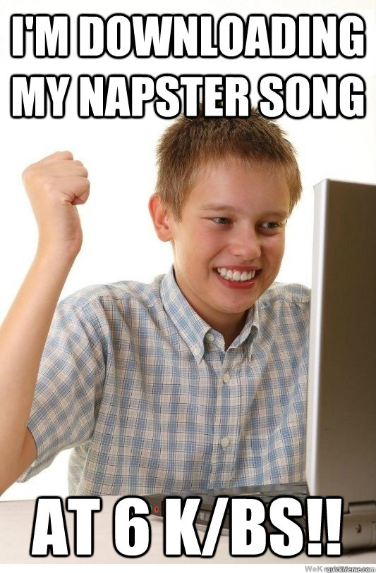 I'm downloading my Napster song At 6 k/bs!!   First Day On Internet Kid