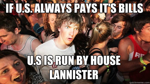 If U.S. always pays it's bills U.S is run by house lannister  Sudden Clarity Clarence