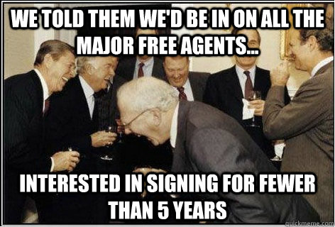 We told them we'd be in on all the major free agents... interested in signing for fewer than 5 years - We told them we'd be in on all the major free agents... interested in signing for fewer than 5 years  And then we told them
