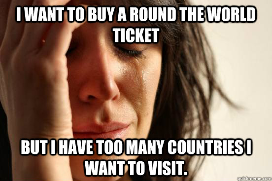 I want to buy a round the world ticket but i have too many countries i want to visit.  First World Problems