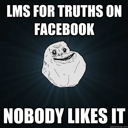 lms for truths on facebook nobody likes it  Forever Alone