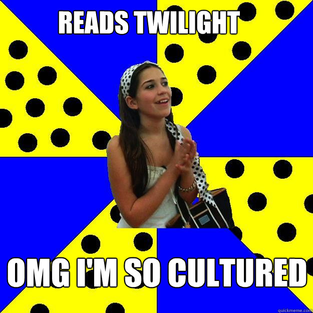 Reads Twilight OMG I'm so cultured  Sheltered Suburban Kid