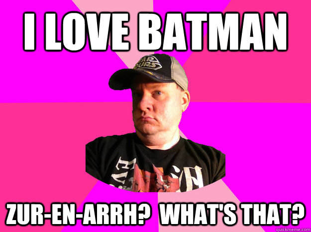 I love Batman zur-en-arrh?  What's that? - I love Batman zur-en-arrh?  What's that?  Fake Nerd Guy