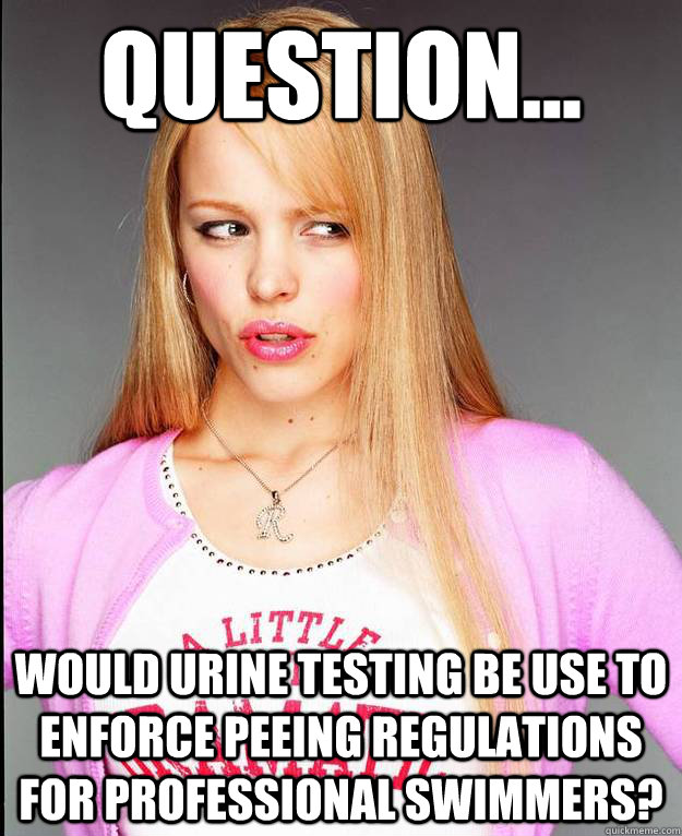 Question... Would urine testing be use to enforce peeing regulations for professional swimmers? - Question... Would urine testing be use to enforce peeing regulations for professional swimmers?  Rachel McAdams Meme