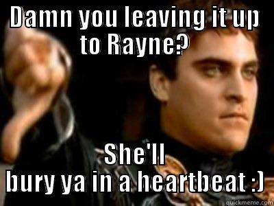DAMN YOU LEAVING IT UP TO RAYNE? SHE'LL BURY YA IN A HEARTBEAT :) Misc