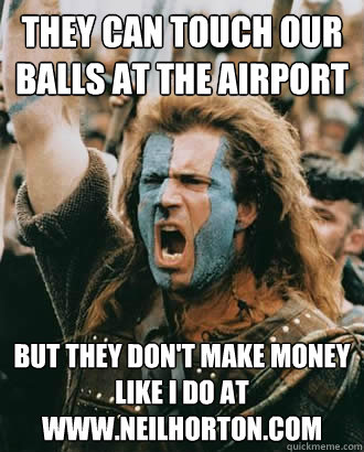 They can touch our balls at the airport but they don't make money like I do at www.neilhorton.com  SOPA Opposer