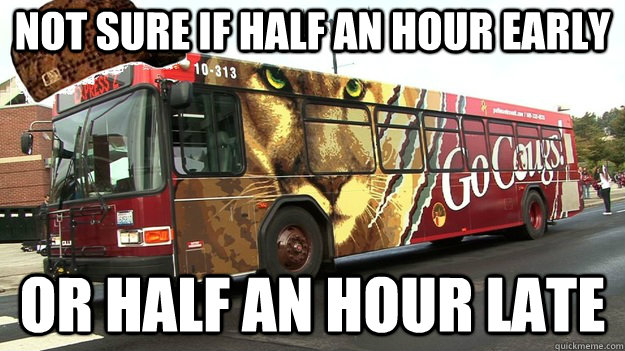 Not sure if half an hour early Or half an hour late  Scumbag Pullman Transit