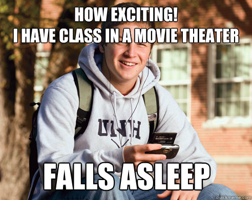 how exciting!
i have class in a movie theater  falls asleep   College Freshman