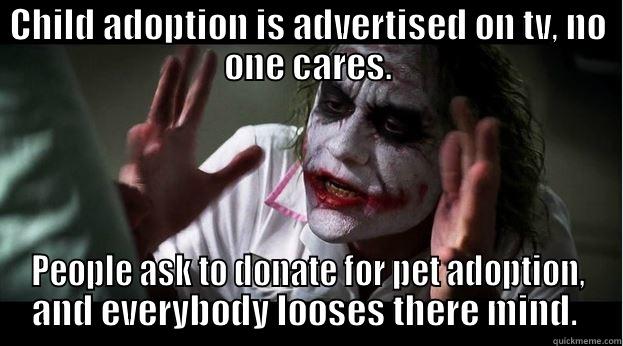 CHILD ADOPTION IS ADVERTISED ON TV, NO ONE CARES. PEOPLE ASK TO DONATE FOR PET ADOPTION, AND EVERYBODY LOOSES THERE MIND.  Joker Mind Loss