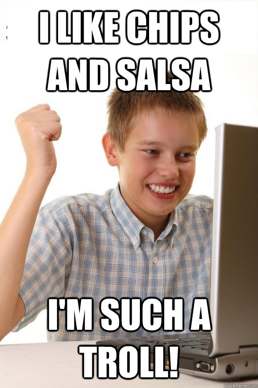 I like chips and salsa I'm such a troll! - I like chips and salsa I'm such a troll!  1st Day Internet Kid