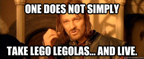 One does not simply take Lego Legolas... and LIVE.  One Does Not Simply
