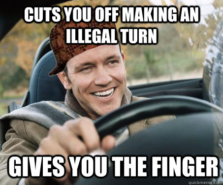 cuts you off making an illegal turn gives you the finger  