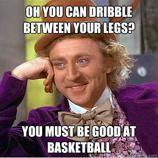 Oh You can dribble between your legs? You must be good at basketball  Creepy Wonka
