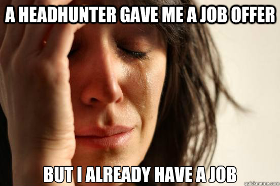 a headhunter gave me a job offer but i already have a job - a headhunter gave me a job offer but i already have a job  First World Problems